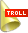 Fucking TROLL!
